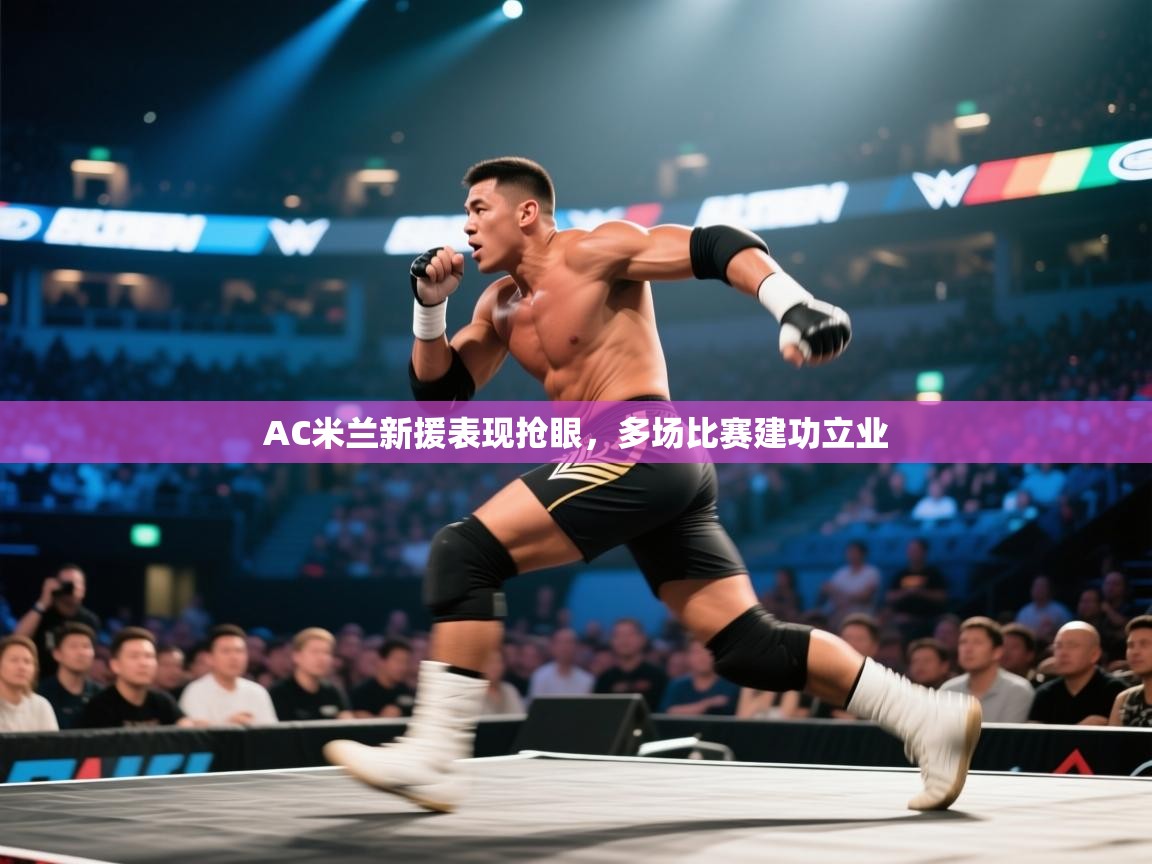 AC米兰新援表现抢眼，多场比赛建功立业