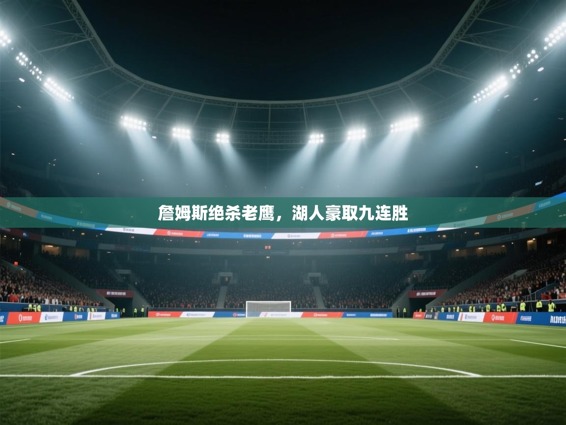 詹姆斯绝杀老鹰，湖人豪取九连胜