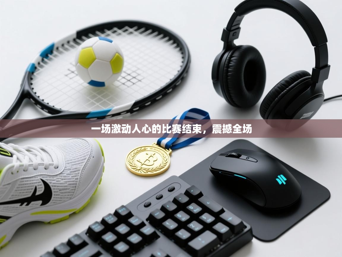 一场激动人心的比赛结束，震撼全场  第2张