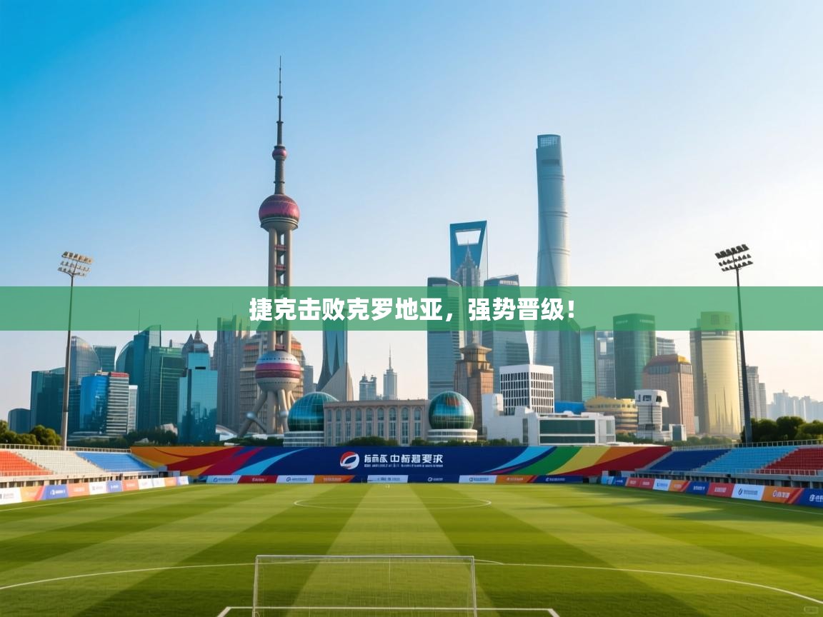 捷克击败克罗地亚，强势晋级！