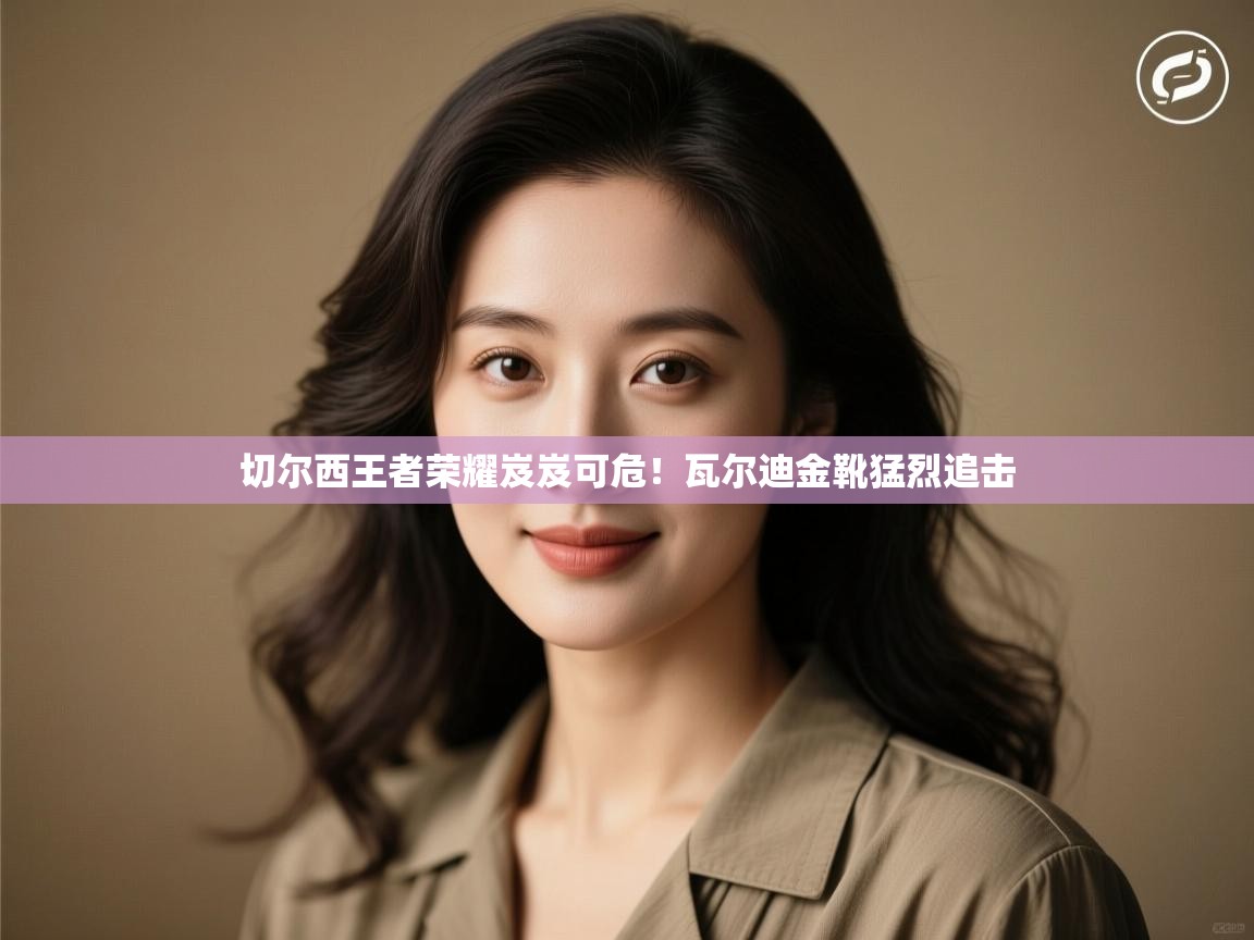 切尔西王者荣耀岌岌可危！瓦尔迪金靴猛烈追击  第2张