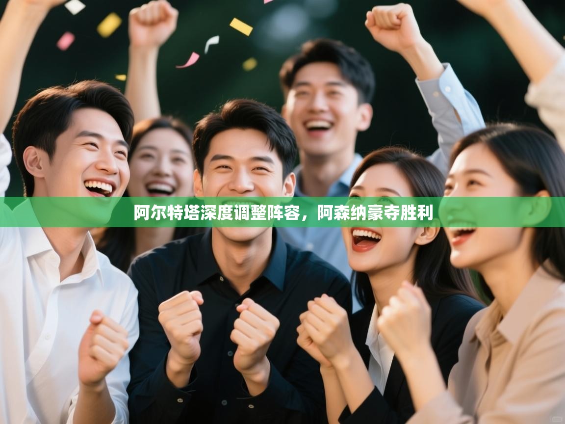 阿尔特塔深度调整阵容，阿森纳豪夺胜利