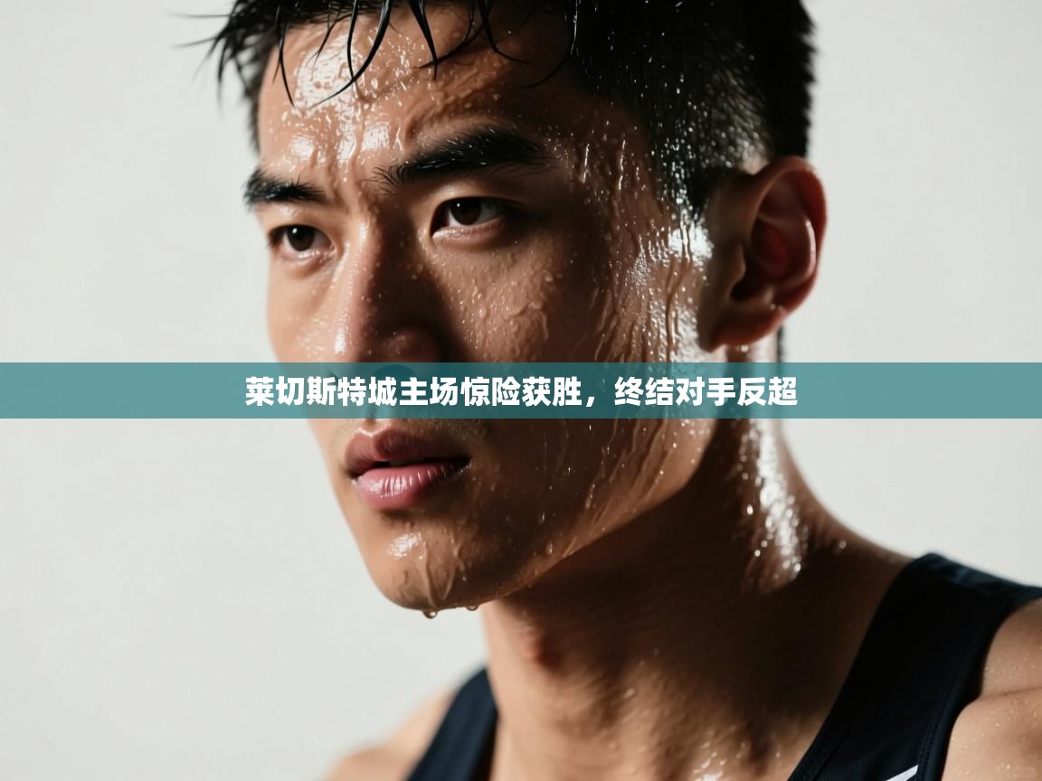 莱切斯特城主场惊险获胜，终结对手反超