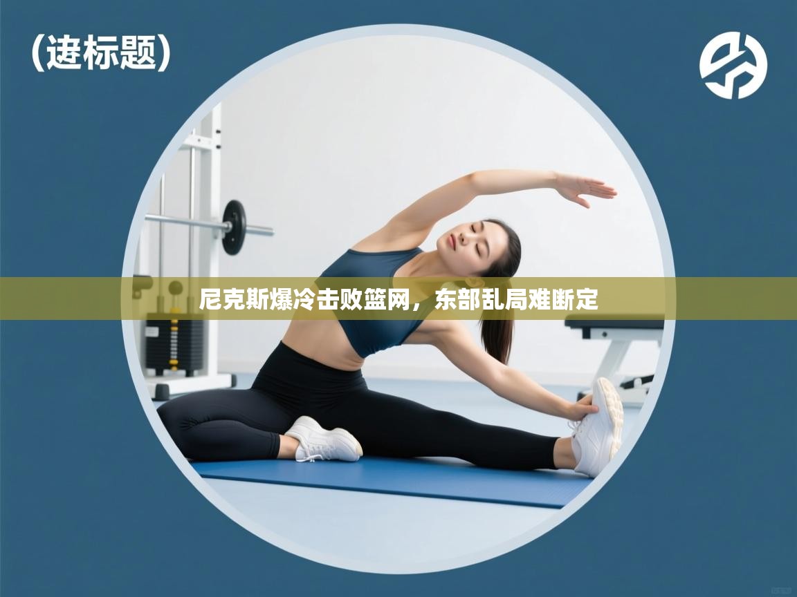 尼克斯爆冷击败篮网,东部乱局难断定