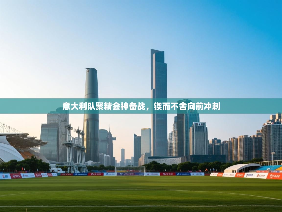 意大利队聚精会神备战,锲而不舍向前冲刺 第1张