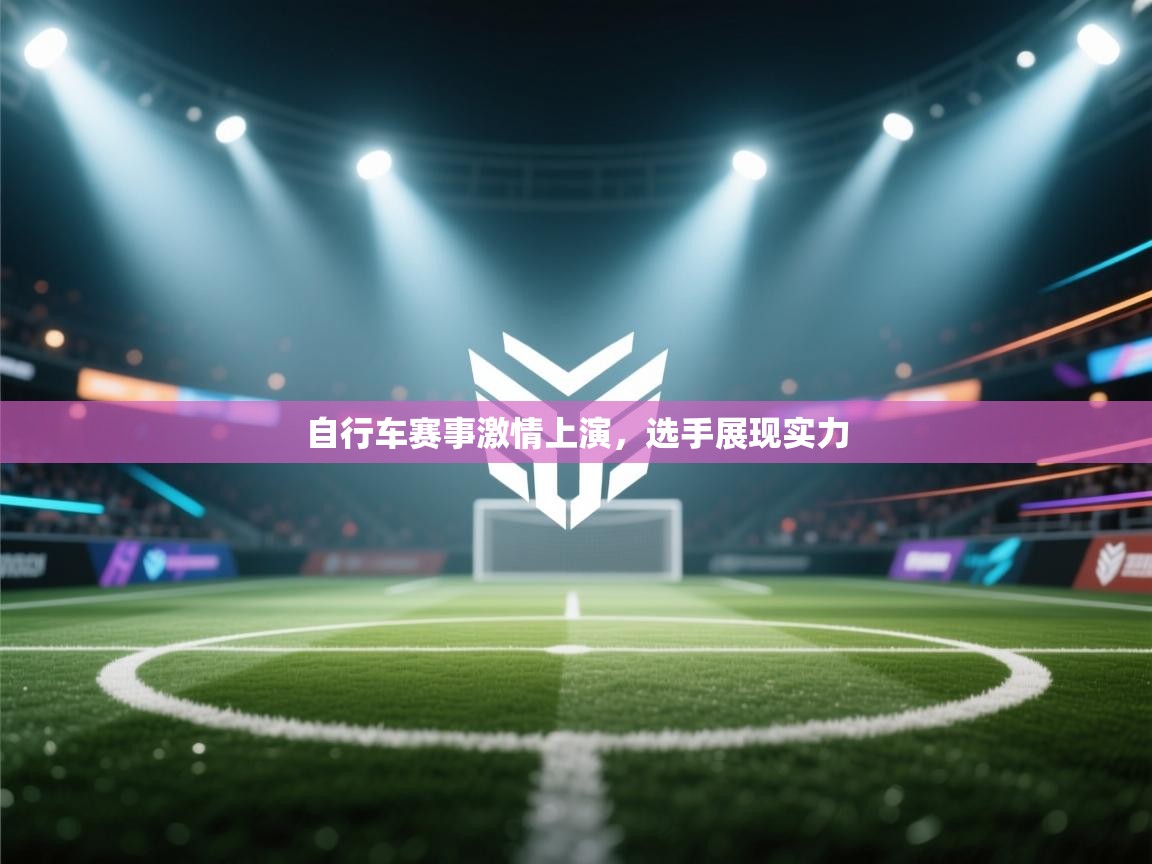 自行车赛事激情上演，选手展现实力