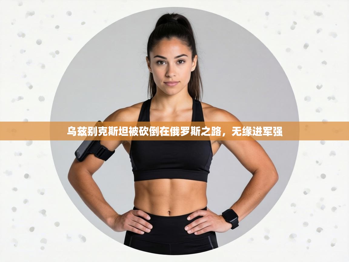 乌兹别克斯坦被砍倒在俄罗斯之路,无缘进军强 第2张