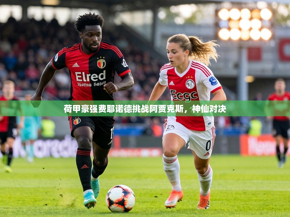 荷甲豪强费耶诺德挑战阿贾克斯,神仙对决