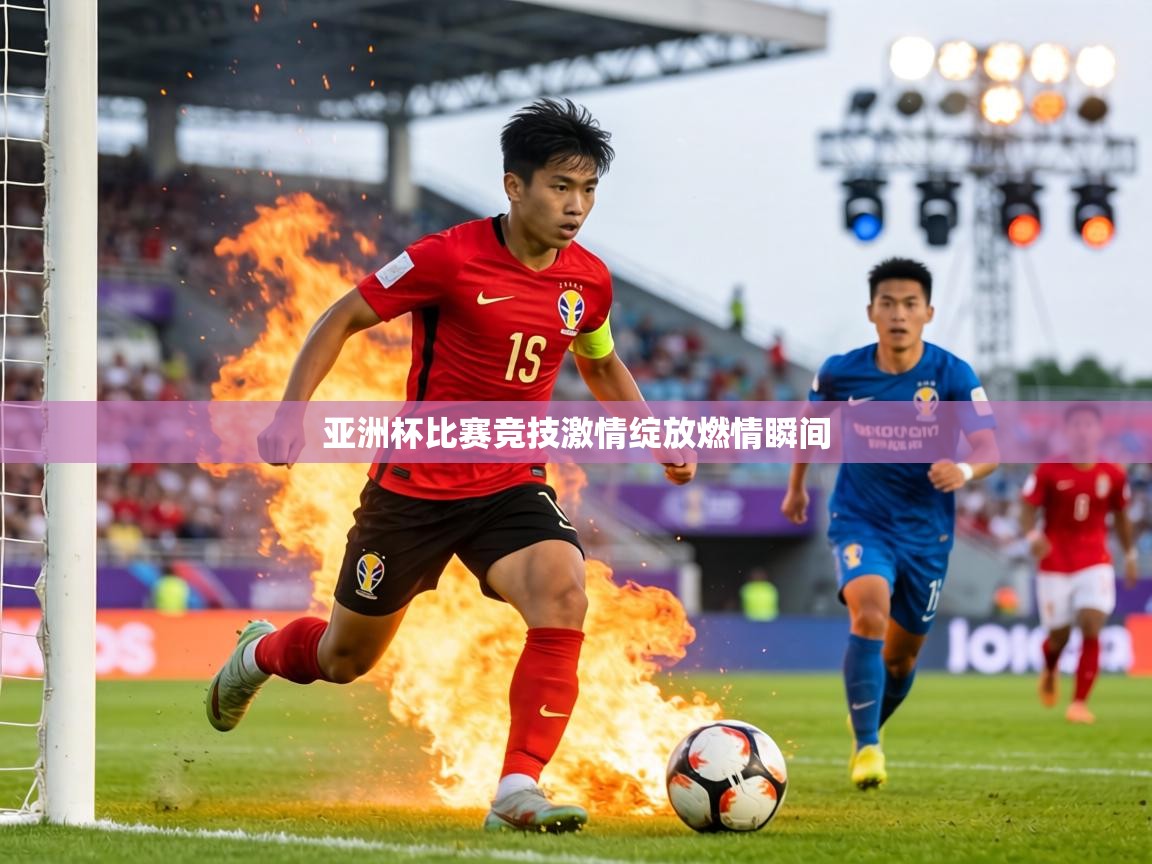 亚洲杯比赛竞技激情绽放燃情瞬间 第1张