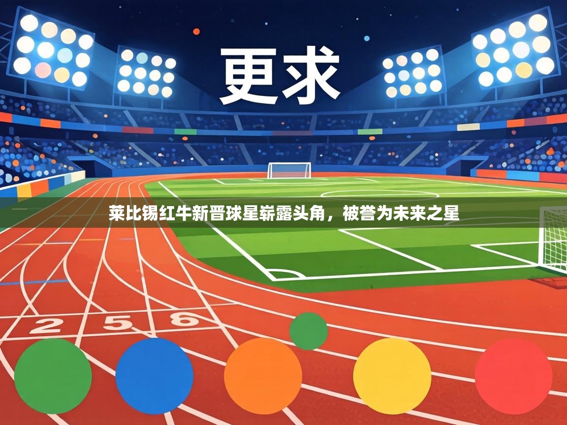 莱比锡红牛新晋球星崭露头角，被誉为未来之星